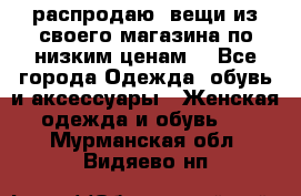 распродаю  вещи из своего магазина по низким ценам  - Все города Одежда, обувь и аксессуары » Женская одежда и обувь   . Мурманская обл.,Видяево нп